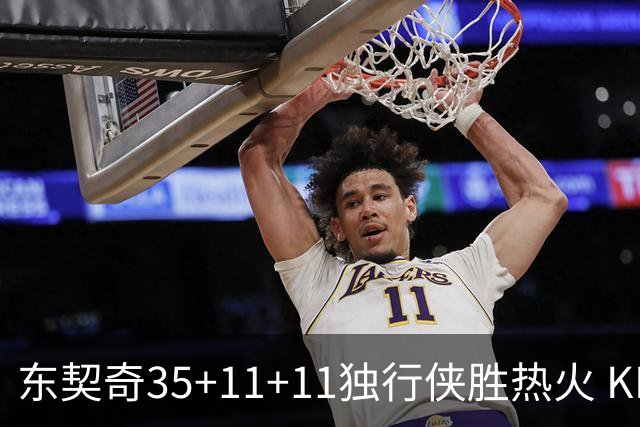 东契奇35+11+11独行侠胜热火 KD35分太阳擒龙